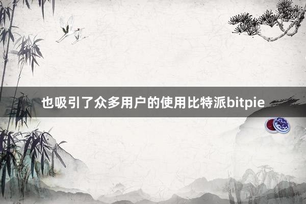 也吸引了众多用户的使用比特派bitpie