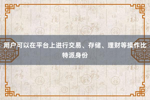 用户可以在平台上进行交易、存储、理财等操作比特派身份