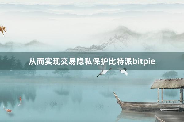 从而实现交易隐私保护比特派bitpie