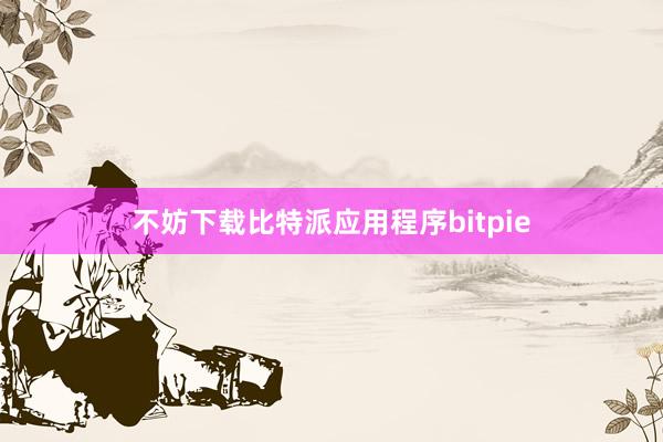 不妨下载比特派应用程序bitpie