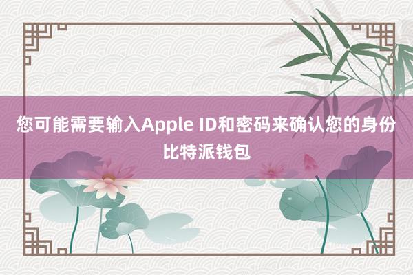 您可能需要输入Apple ID和密码来确认您的身份比特派钱包