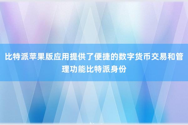 比特派苹果版应用提供了便捷的数字货币交易和管理功能比特派身份