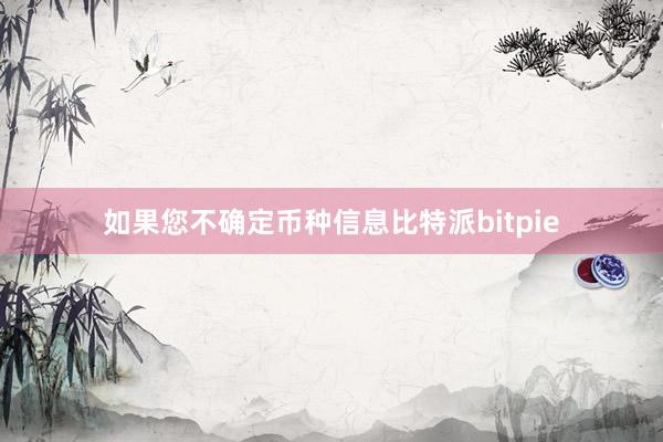 如果您不确定币种信息比特派bitpie