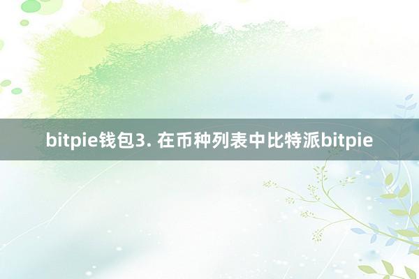 bitpie钱包3. 在币种列表中比特派bitpie