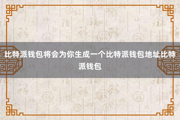 比特派钱包将会为你生成一个比特派钱包地址比特派钱包