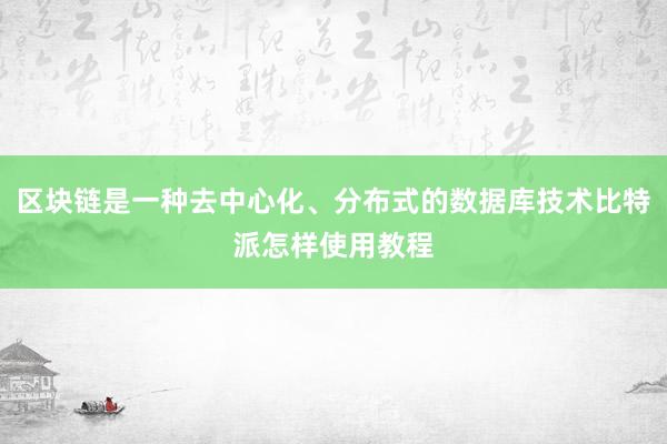 区块链是一种去中心化、分布式的数据库技术比特派怎样使用教程