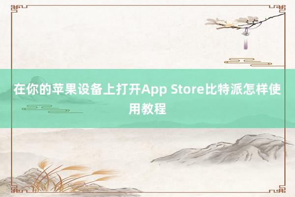 在你的苹果设备上打开App Store比特派怎样使用教程