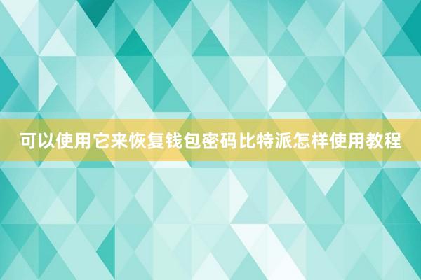 可以使用它来恢复钱包密码比特派怎样使用教程