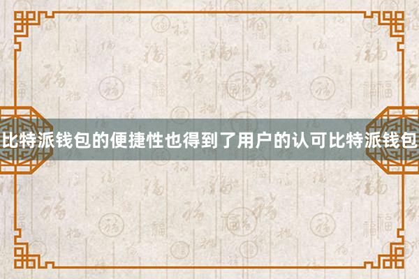 比特派钱包的便捷性也得到了用户的认可比特派钱包