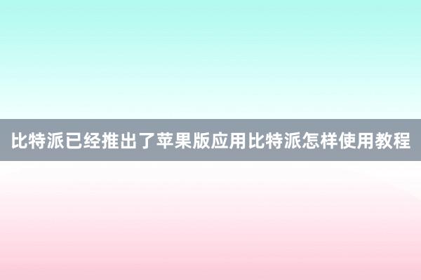 比特派已经推出了苹果版应用比特派怎样使用教程