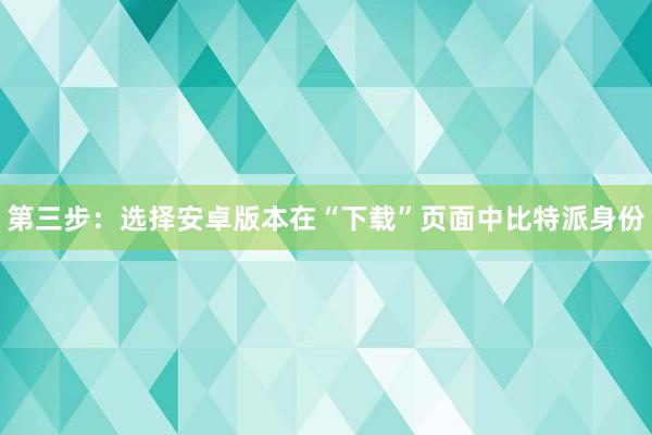 第三步：选择安卓版本在“下载”页面中比特派身份