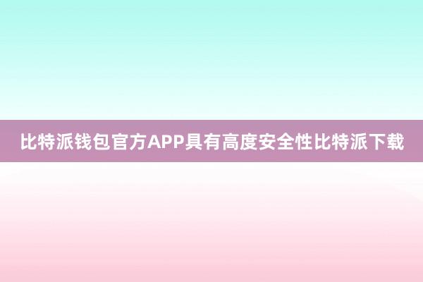 比特派钱包官方APP具有高度安全性比特派下载