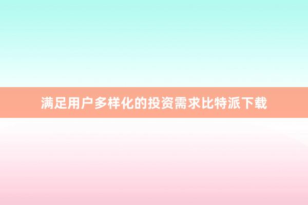 满足用户多样化的投资需求比特派下载