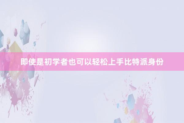 即使是初学者也可以轻松上手比特派身份