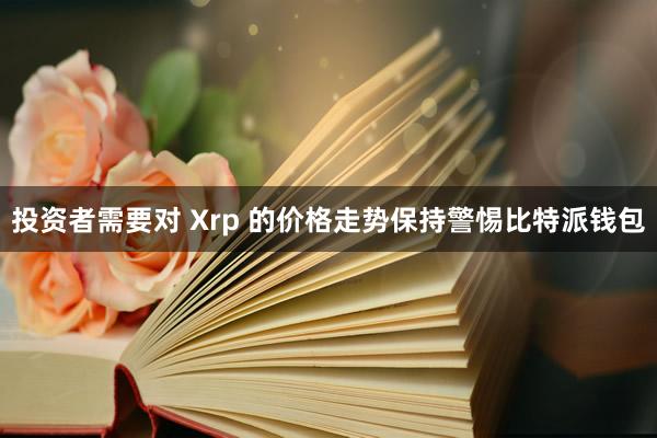 投资者需要对 Xrp 的价格走势保持警惕比特派钱包