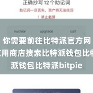 你需要前往比特派官方网站或者应用商店搜索比特派钱包比特派bitpie