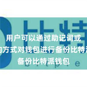 用户可以通过助记词或私钥的方式对钱包进行备份比特派钱包