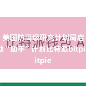 美国防高级研究计划局启动“助手”计划比特派bitpie