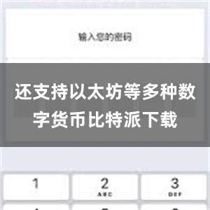 还支持以太坊等多种数字货币比特派下载