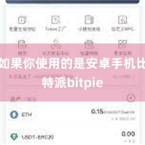 如果你使用的是安卓手机比特派bitpie