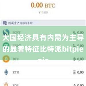 大国经济具有内需为主导的显著特征比特派bitpie