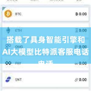 搭载了具身智能引擎和AI大模型比特派客服电话