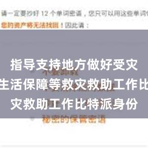 指导支持地方做好受灾群众基本生活保障等救灾救助工作比特派身份