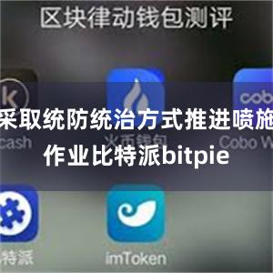 采取统防统治方式推进喷施作业比特派bitpie