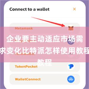 企业要主动适应市场需求变化比特派怎样使用教程