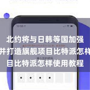 北约将与日韩等国加强务实合作并打造旗舰项目比特派怎样使用教程