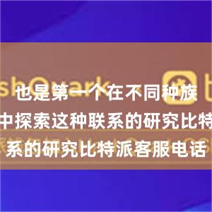 也是第一个在不同种族女性群体中探索这种联系的研究比特派客服电话