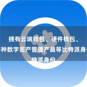 拥有云端钱包、硬件钱包、多种数字资产管理产品等比特派身份